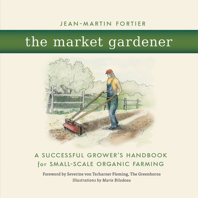 Book Cover The Market Gardener: A Successful Grower’s Handbook for Small-Scale Organic Farming by Jean-Martin Fortier