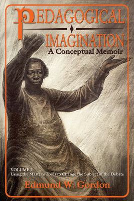 Click for more detail about Pedagogical Imagination, Volume I: A Conceptual Memoir: Using the Master’s Tools to Change the Subject of the Debate by Edmund W. Gordon