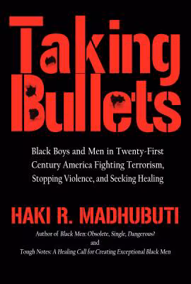 Taking Bullets: Black Boys and Men in Twenty-first Centrury America, Fighting Terrorism, Stopping Violence and Seeking Healing