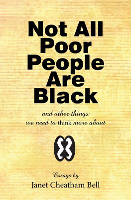 Book Cover Not All Poor People Are Black: and other things we need to think more about by Janet Cheatham Bell