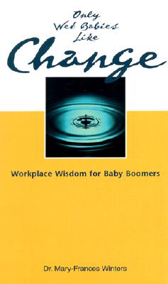 Click for more detail about Only Wet Babies Like Change: Workplace Wisdom for Baby Boomers by Mary-Frances Winters