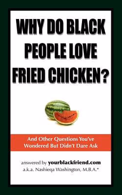 Cover: Why Do Black People Love Fried Chicken? And Other Questions You’ve Wondered But Didn’t Dare Ask