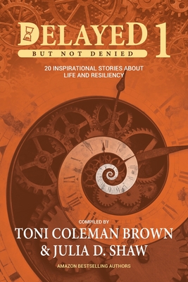 Book Cover Image of Delayed But Not Denied 1: 20 Inspirational Stories About Life and Resiliency by Toni Coleman Brown and Julia D. Shaw