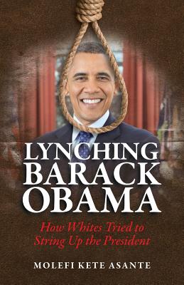 Book Cover Image of Lynching Barack Obama: How Whites Tried to String Up the President by Molefi Kete Asante