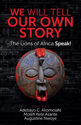Book Cover Image of We Will Tell Our Own Story: The Lions of Africa Speak! by Adebayo C. Akomolafe, Molefi Kete Asante, and Augustine Nwoye