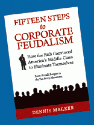 Click for more detail about Fifteen Steps To Corporate Feudalism: How The Rich Convinced America’s Middle Class Eliminate Themselves by Dennis Marker