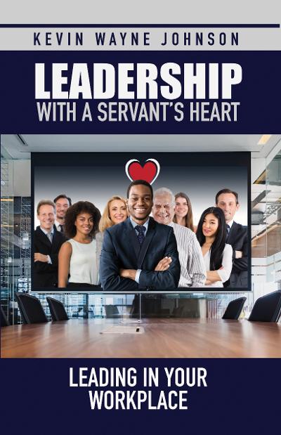 Book Cover Leadership with a Servant’s Heart: Leading in Your Workplace by Kevin Wayne Johnson