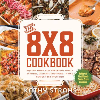 The 8x8 Cookbook: Square Meals for Weeknight Family Dinners, Desserts and More—In One Perfect 8x8-Inch Dish
