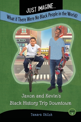 Book Cover Image of Just Imagine…What If There Were No Black People in the World?: Jaxon and Kevin’s Black History Trip Downtown by Tamara Shiloh