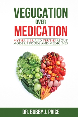 Book Cover Vegucation Over Medication: The Myths, Lies, And Truths About Modern Foods And Medicines by Bobby Price