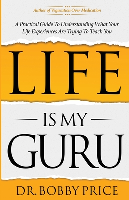 Book cover image of Life Is My Guru: A Practical Guide to Understanding What Your Life Experiences Are Trying to Teach You by Bobby Price