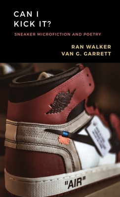 Click for more detail about Can I Kick It?: Sneaker Microfiction and Poetry by Van G. Garrett and Ran Walker