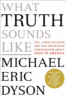 Cover: What Truth Sounds Like: Robert F. Kennedy, James Baldwin, and Our Unfinished Conversation About Race in America