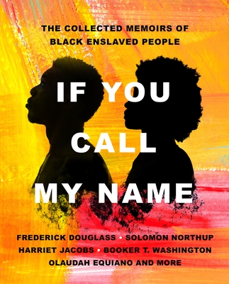 Book Cover If You Call My Name: The Collected Memoirs of Black Enslaved People by Frederick Douglass, Solomon Northup, Harriet Jacobs, Booker T. Washington, Olaudah Equiano