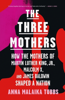 Book Cover The Three Mothers: How the Mothers of Martin Luther King, Jr., Malcolm X, and James Baldwin Shaped a Nation by Anna Malaika Tubbs