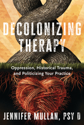 Book Cover Decolonizing Therapy: Oppression, Historical Trauma, and Politicizing Your Practice by Jennifer Mullan