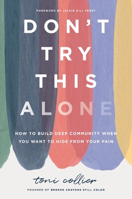 Click for more detail about Don’t Try This Alone: How to Build Deep Community When You Want to Hide from Your Pain by Toni Collier