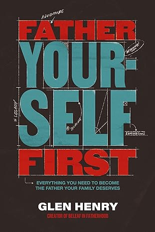 Click to learn more about Father Yourself First: Everything You Need to Become the Father Your Family Deserves by Glen Henry Book Cover Father Yourself First: Everything You Need to Become the Father Your Family Deserves by Glen Henry
