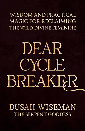 Dear Cycle Breaker: Wisdom and Practical Magic for Reclaiming the Wild Divine Feminine