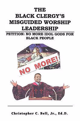 Cover of The Black Clergy’s Misguided Worship Leadership: Petition: No More Idol Gods for Black People