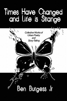 Book Cover Times Have Changed And Life Is Strange: Collective Works Of Urban Poetry And Story-Telling by Ben Burgess Jr.
