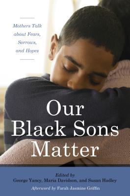 Book Cover Our Black Sons Matter: Mothers Talk about Fears, Sorrows, and Hopes by George Yancy