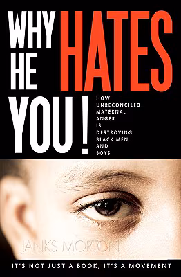 Why He Hates You!: How Unreconciled Maternal Anger Is Destroying Black Men And Boys