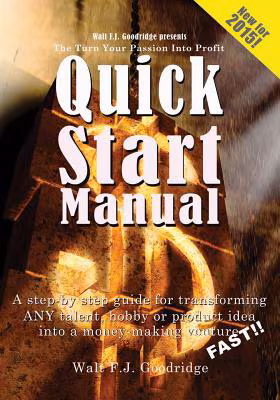 The Turn Your Passion Into Profit Quick Start Manual: A step-by-step guide for transforming any talent, hobby or product idea into a money-making venture…FAST!