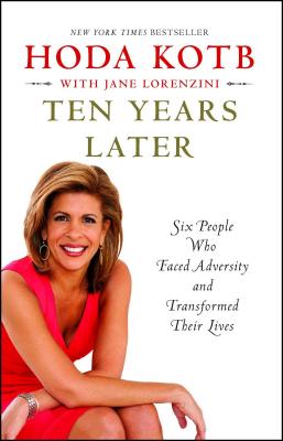 Click for more detail about Ten Years Later: Six People Who Faced Adversity and Transformed Their Lives by Hoda Kotb