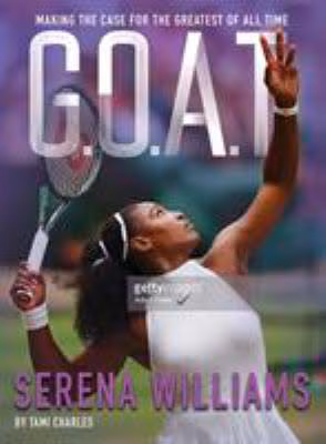 G.O.A.T. - Serena Williams: Making the Case for the Greatest of All Time