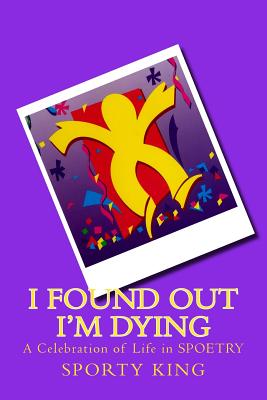 Book Cover I Found Out I’m Dying: A Celebration of Life in Spoetry by R. Sporty King