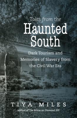 Book Cover Tales from the Haunted South: Dark Tourism and Memories of Slavery from the Civil War Era by Tiya Miles