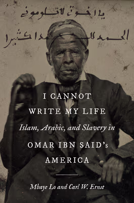 Cover: I Cannot Write My Life: Islam, Arabic, and Slavery in Omar Ibn Said’s America