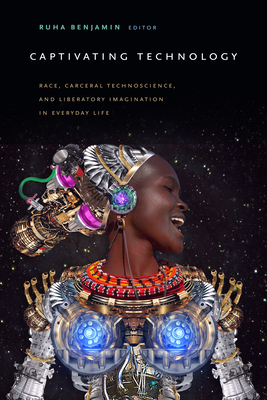 Book Cover Captivating Technology: Race, Carceral Technoscience, and Liberatory Imagination in Everyday Life by Ruha Benjamin