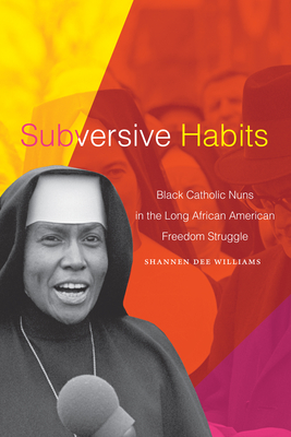 Book Cover of Subversive Habits: Black Catholic Nuns in the Long African American Freedom Struggle