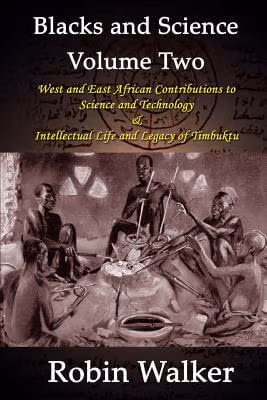 Blacks And Science Volume Two: West And East African Contributions To Science And Technology And Intellectual Life And Legacy Of Timbuktu