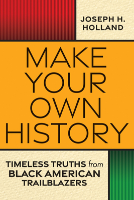 Click for more detail about Make Your Own History: Timeless Truths from Black American Trailblazers by Joseph Holland