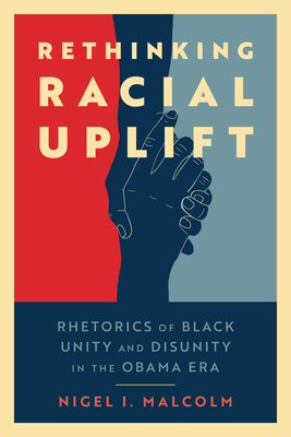Book cover image of Rethinking Racial Uplift: Rhetorics of Black Unity and Disunity in the Obama Era (Hardback) by Nigel I. Malcolm