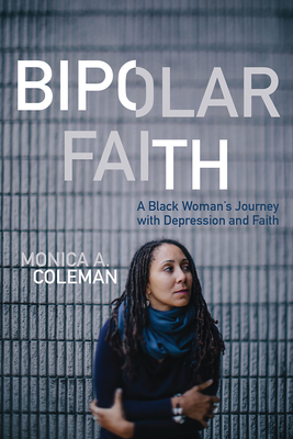 Book Cover Image of Bipolar Faith: A Black Woman’s Journey with Depression and Faith by Monica A. Coleman