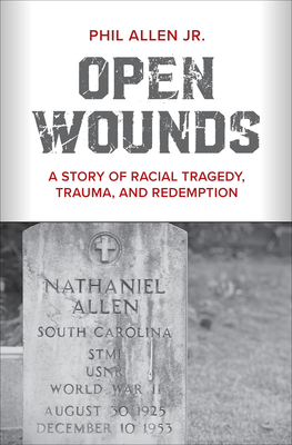Book Cover Image of Open Wounds: A Story of Racial Tragedy, Trauma, and Redemption by Phil Allen Jr.