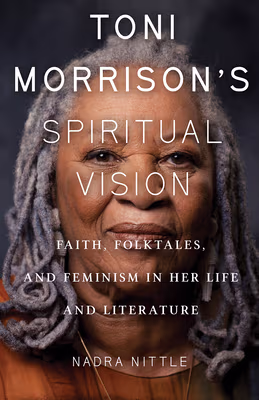 Cover of Toni Morrison’s Spiritual Vision: Faith, Folktales, and Feminism in Her Life and Literature
