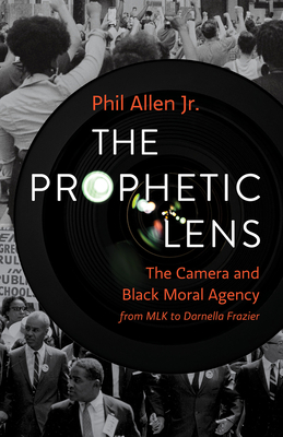 Book Cover The Prophetic Lens: The Camera and Black Moral Agency from MLK to Darnella Frazier by Phil Allen Jr.