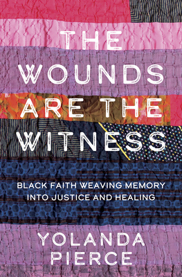Click for more detail about The Wounds Are the Witness: Black Faith Weaving Memory Into Justice and Healing by Yolanda Pierce