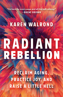 Book Cover Radiant Rebellion: Reclaim Aging, Practice Joy, and Raise a Little Hell by Karen Walrond