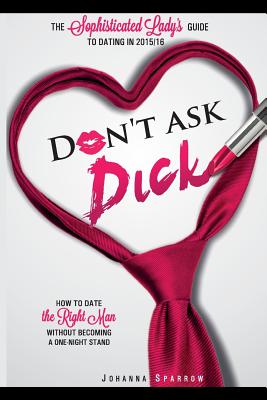 Book Cover Don?t Ask Dick;How to date the right man without becoming a one-night stand: The sophisticated  lady’s guide to dating in 2015/2016 by Johanna Sparrow