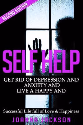 Self Help: Get Rid of Depression & Anxiety and Live a Happy & Successful Life full of Love & Happiness