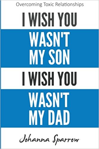 Book Cover Image of I Wish You Wasn’t My Son, I Wish You Wasn’t My Dad: Overcoming Toxic Relationships (Volume 1) by Johanna Sparrow