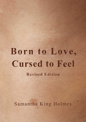 Book Cover Image of Born to Love, Cursed to Feel Revised Edition by Samantha King Holmes