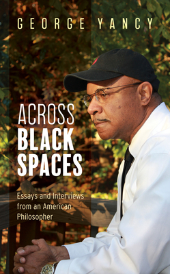 Book Cover Across Black Spaces: Essays and Interviews from an American Philosopher by George Yancy