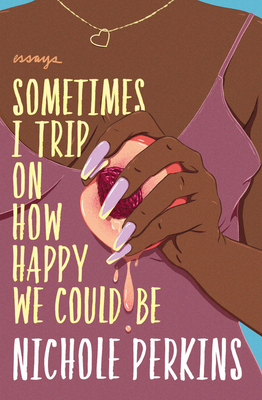 Book Cover Image of Sometimes I Trip on How Happy We Could Be by Nichole Perkins